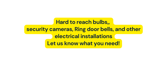 Hard to reach bulbs security cameras Ring door bells and other electrical installations Let us know what you need